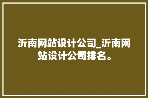 沂南网站设计公司_沂南网站设计公司排名。 沂南网站设计公司_沂南网站设计公司排名。 网站建设公司