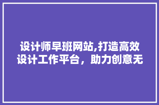 设计师早班网站,打造高效设计工作平台，助力创意无限绽放 设计师早班网站,打造高效设计工作平台，助力创意无限绽放 神马SEO