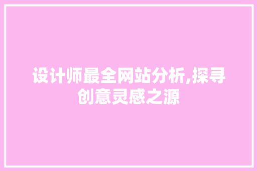 设计师最全网站分析,探寻创意灵感之源