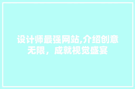 设计师最强网站,介绍创意无限，成就视觉盛宴