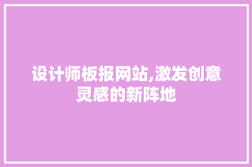设计师板报网站,激发创意灵感的新阵地