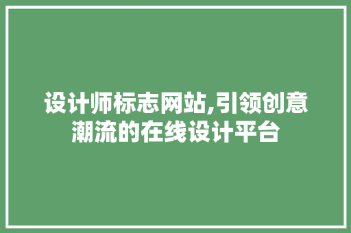 设计师标志网站,引领创意潮流的在线设计平台 设计师标志网站,引领创意潮流的在线设计平台 必应SEO