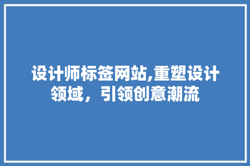 设计师标签网站,重塑设计领域，引领创意潮流 设计师标签网站,重塑设计领域，引领创意潮流 网站建设公司