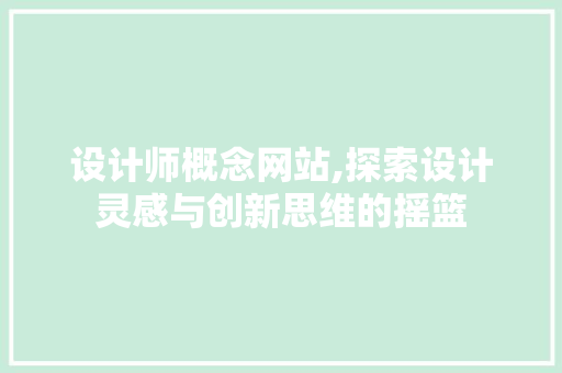设计师概念网站,探索设计灵感与创新思维的摇篮
