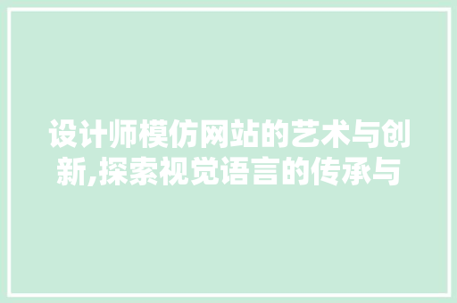 设计师模仿网站的艺术与创新,探索视觉语言的传承与发展