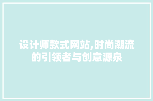 设计师款式网站,时尚潮流的引领者与创意源泉