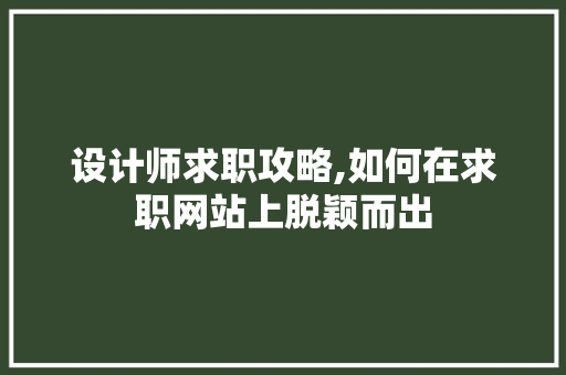 设计师求职攻略,如何在求职网站上脱颖而出