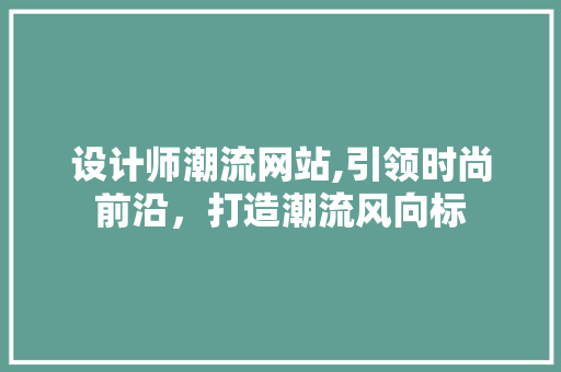 设计师潮流网站,引领时尚前沿，打造潮流风向标