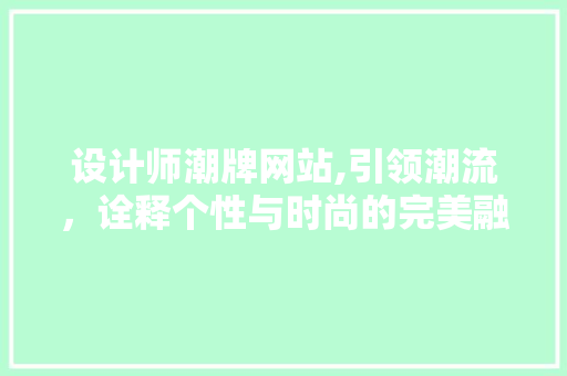 设计师潮牌网站,引领潮流，诠释个性与时尚的完美融合