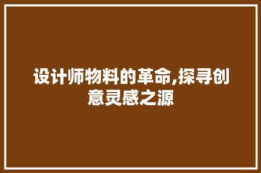 设计师物料的革命,探寻创意灵感之源 设计师物料的革命,探寻创意灵感之源 SEO关键词