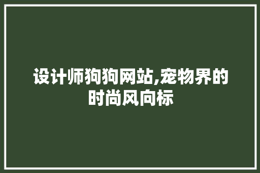 设计师狗狗网站,宠物界的时尚风向标 设计师狗狗网站,宠物界的时尚风向标 SEO关键词