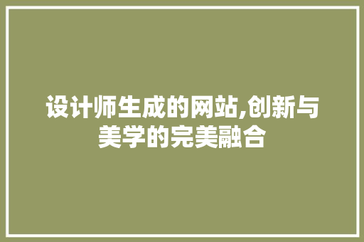 设计师生成的网站,创新与美学的完美融合