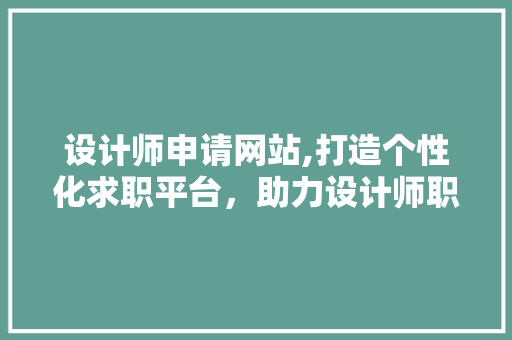 设计师申请网站,打造个性化求职平台，助力设计师职业发展