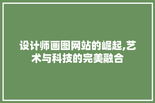 设计师画图网站的崛起,艺术与科技的完美融合