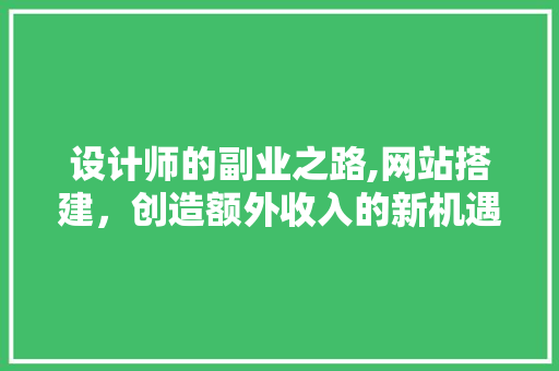 设计师的副业之路,网站搭建，创造额外收入的新机遇