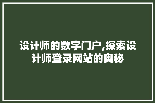 设计师的数字门户,探索设计师登录网站的奥秘 设计师的数字门户,探索设计师登录网站的奥秘 搜狗SEO