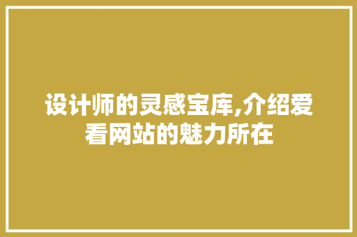 设计师的灵感宝库,介绍爱看网站的魅力所在