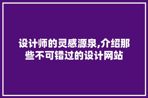 设计师的灵感源泉,介绍那些不可错过的设计网站