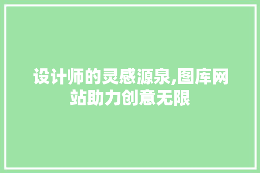 设计师的灵感源泉,图库网站助力创意无限