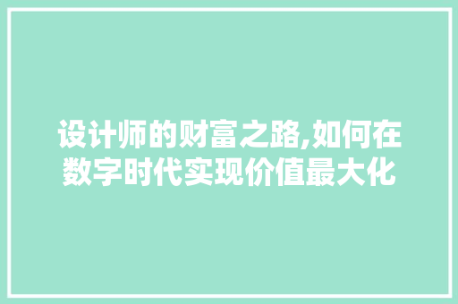 设计师的财富之路,如何在数字时代实现价值最大化
