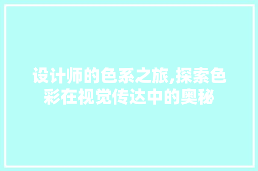 设计师的色系之旅,探索色彩在视觉传达中的奥秘