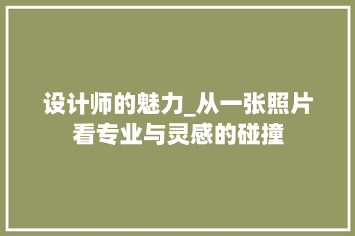 设计师的魅力_从一张照片看专业与灵感的碰撞