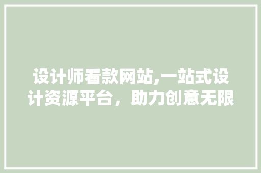 设计师看款网站,一站式设计资源平台，助力创意无限 设计师看款网站,一站式设计资源平台，助力创意无限 百度SEO