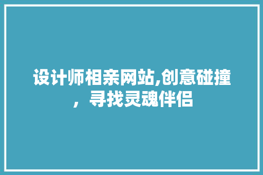 设计师相亲网站,创意碰撞，寻找灵魂伴侣