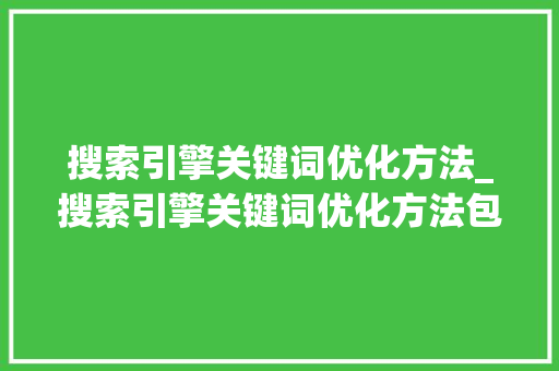 搜索引擎关键词优化方法_搜索引擎关键词优化方法包括。 搜索引擎关键词优化方法_搜索引擎关键词优化方法包括。 SEO关键词