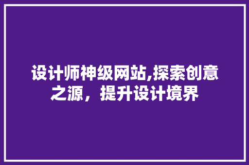 设计师神级网站,探索创意之源，提升设计境界 设计师神级网站,探索创意之源，提升设计境界 网站建设公司