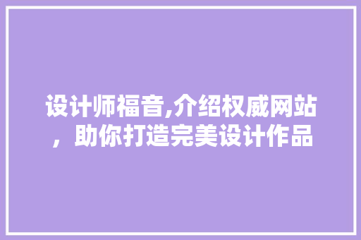 设计师福音,介绍权威网站，助你打造完美设计作品