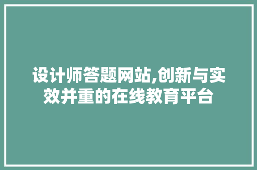 设计师答题网站,创新与实效并重的在线教育平台
