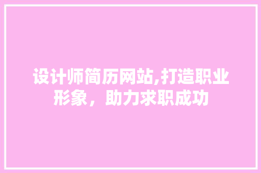 设计师简历网站,打造职业形象，助力求职成功