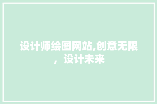 设计师绘图网站,创意无限，设计未来 设计师绘图网站,创意无限，设计未来 SEO关键词