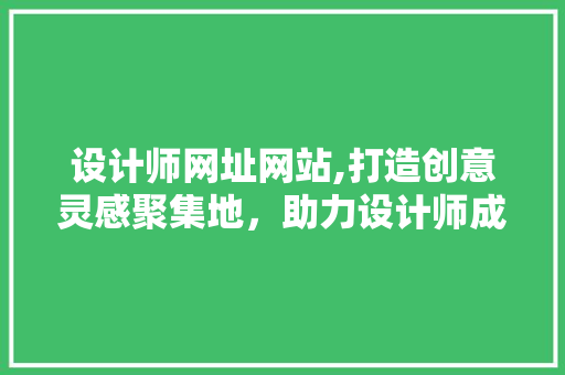 设计师网址网站,打造创意灵感聚集地，助力设计师成就卓越作品