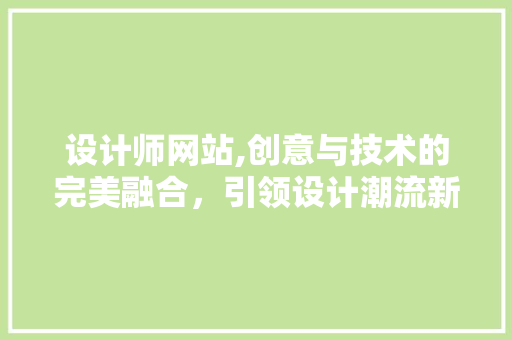 设计师网站,创意与技术的完美融合，引领设计潮流新篇章