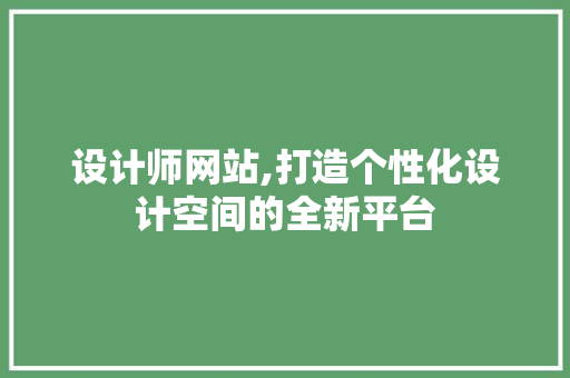 设计师网站,打造个性化设计空间的全新平台