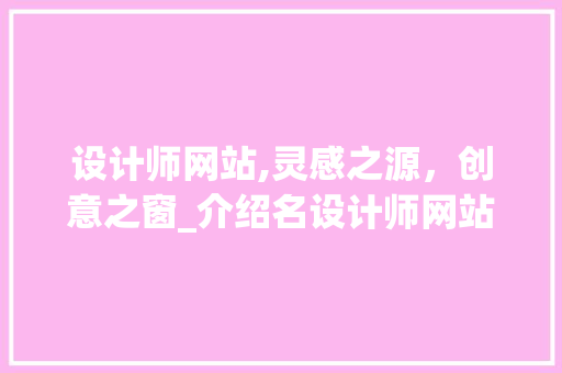 设计师网站,灵感之源，创意之窗_介绍名设计师网站的魅力与价值 设计师网站,灵感之源，创意之窗_介绍名设计师网站的魅力与价值 SEO关键词