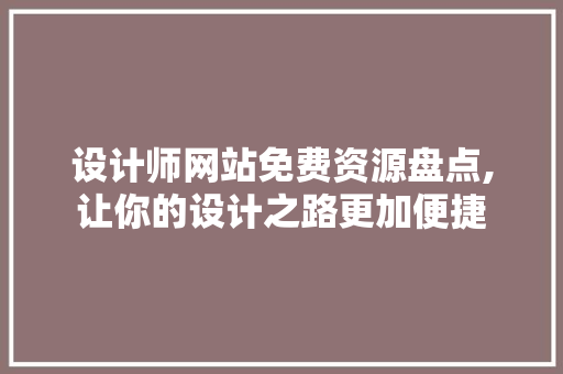 设计师网站免费资源盘点,让你的设计之路更加便捷 设计师网站免费资源盘点,让你的设计之路更加便捷 必应SEO