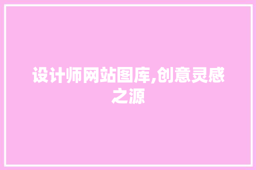 设计师网站图库,创意灵感之源