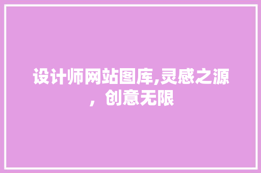 设计师网站图库,灵感之源，创意无限 设计师网站图库,灵感之源，创意无限 搜狗SEO