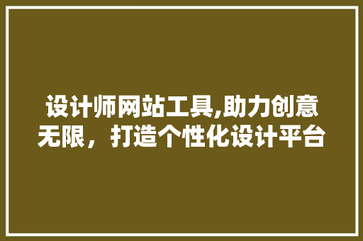设计师网站工具,助力创意无限，打造个性化设计平台