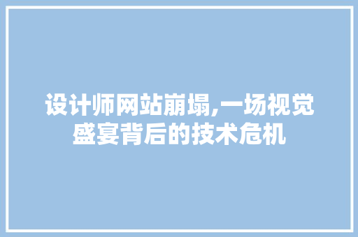 设计师网站崩塌,一场视觉盛宴背后的技术危机 设计师网站崩塌,一场视觉盛宴背后的技术危机 必应SEO