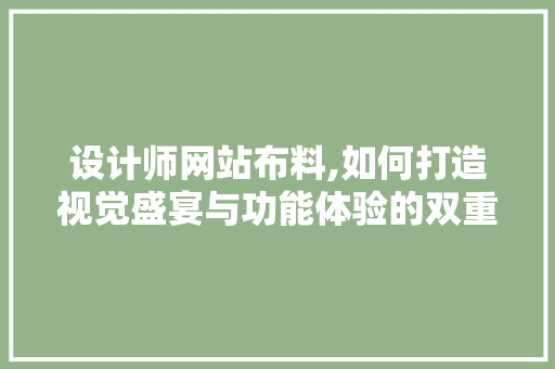 设计师网站布料,如何打造视觉盛宴与功能体验的双重享受