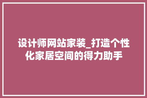 设计师网站家装_打造个性化家居空间的得力助手