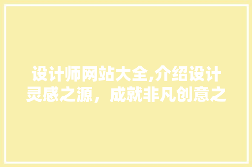 设计师网站大全,介绍设计灵感之源，成就非凡创意之旅