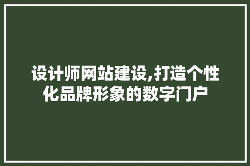 设计师网站建设,打造个性化品牌形象的数字门户