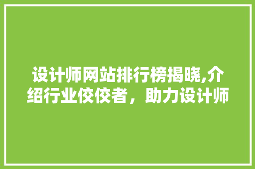 设计师网站排行榜揭晓,介绍行业佼佼者，助力设计师脱颖而出