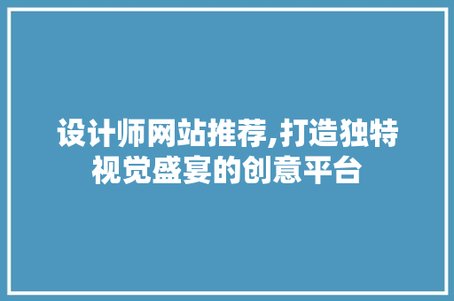 设计师网站推荐,打造独特视觉盛宴的创意平台