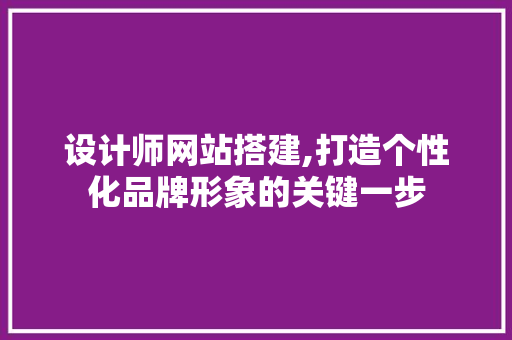 设计师网站搭建,打造个性化品牌形象的关键一步